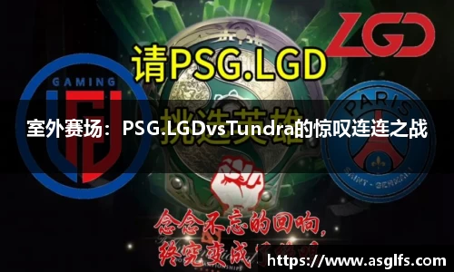 室外赛场：PSG.LGDvsTundra的惊叹连连之战