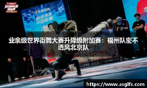 业余级世界街舞大赛升降级附加赛：福州队密不透风北京队