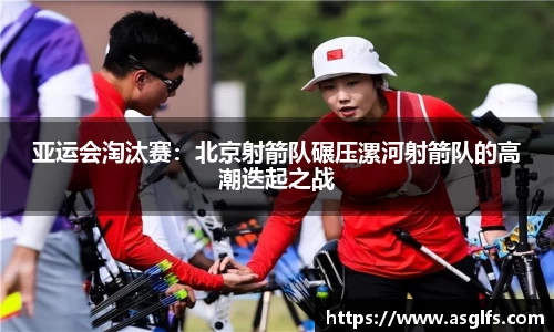 亚运会淘汰赛：北京射箭队碾压漯河射箭队的高潮迭起之战
