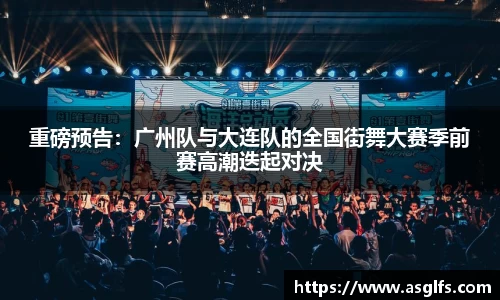 重磅预告：广州队与大连队的全国街舞大赛季前赛高潮迭起对决