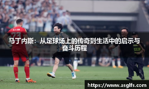 马丁内斯：从足球场上的传奇到生活中的启示与奋斗历程