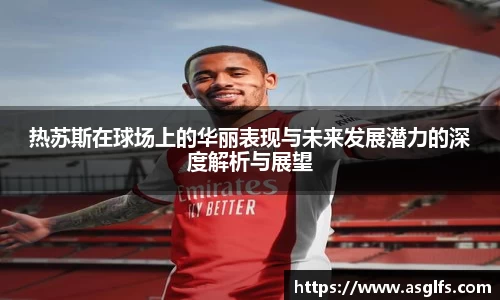 热苏斯在球场上的华丽表现与未来发展潜力的深度解析与展望