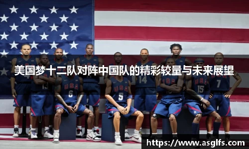 美国梦十二队对阵中国队的精彩较量与未来展望