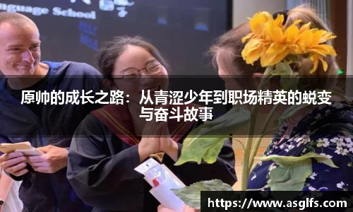 原帅的成长之路：从青涩少年到职场精英的蜕变与奋斗故事