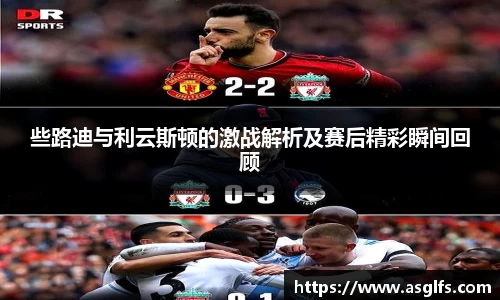 些路迪与利云斯顿的激战解析及赛后精彩瞬间回顾